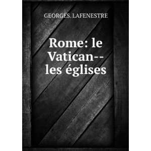    Rome le Vatican  les Ã©glises GEORGES. LAFENESTRE Books