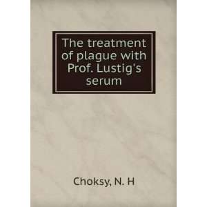   The treatment of plague with Prof. Lustigs serum N. H Choksy Books