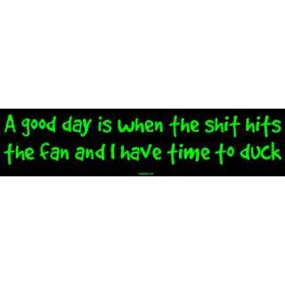 good day is when the shit hits the fan and I have time to duck 