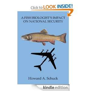 FISH BIOLOGISTS IMPACT ON NATIONAL SECURITY Howard A. Schuck 