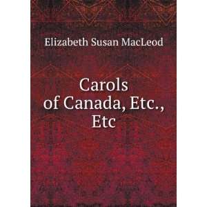  Carols of Canada, Etc., Etc Elizabeth Susan MacLeod 