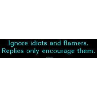 Ignore idiots and flamers. Replies only encourage them. Bumper Sticker