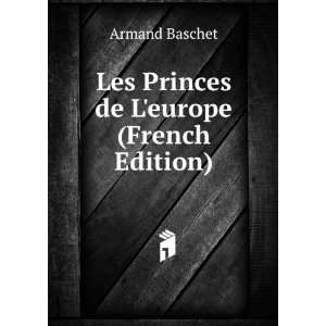    Les Princes de Leurope (French Edition) Armand Baschet Books