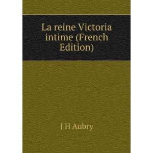    La reine Victoria intime (French Edition) J H Aubry Books