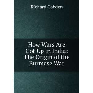   Got Up in India The Origin of the Burmese War Richard Cobden Books