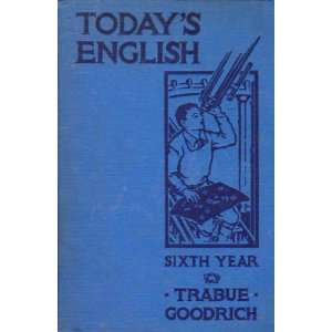   TODAYS ENGLISH; SIXTH YEAR M.R. & BESSIE B. GOODRICH TRABUE Books