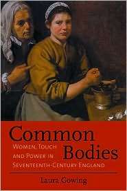Common Bodies Women, Touch and Power in Seventeenth Century England 
