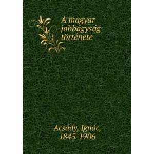   jobbÃ¡gysÃ¡g tÃ¶rtÃ©nete IgnÃ¡c, 1845 1906 AcsÃ¡dy Books