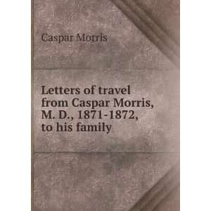   Caspar Morris, M. D., 1871 1872, to his family Caspar Morris Books