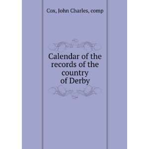   Calendar of the records of the country of Derby. John Charles, Cox