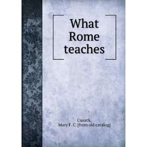    What Rome teaches Mary F. C. [from old catalog] Cusack Books