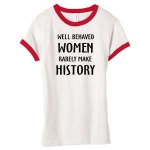 WELL BEHAVED WOMEN RARELY MAKE HISTORY on Ladies Fitted Ringer T Shirt 