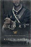 An Eye for Glory The Civil War Chronicles of a Citizen Soldier