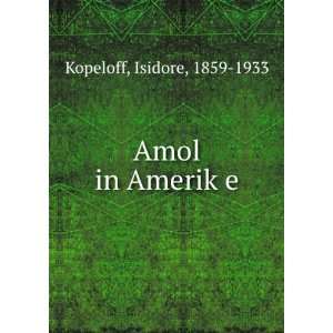  Amol in AmerikÌ£e Isidore, 1859 1933 Kopeloff Books