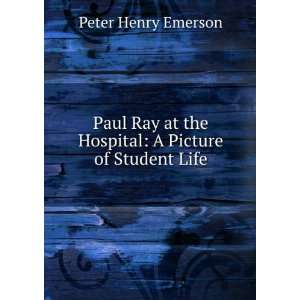   at the Hospital A Picture of Student Life Peter Henry Emerson Books
