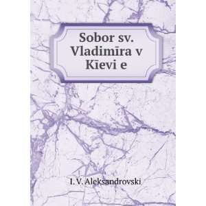 Sobor sv. VladimÄ«ra v KÄ«eviÍ¡e (in Russian language) I. V 