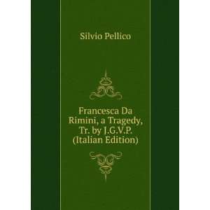  Francesca Da Rimini, a Tragedy, Tr. by J.G.V.P. (Italian 