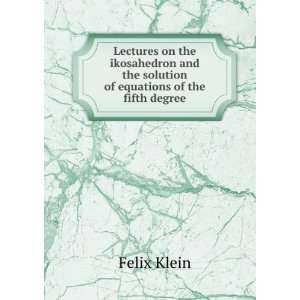   and the solution of equations of the fifth degree Felix Klein Books