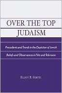 Over The Top Judaism Elliot B. Gertel