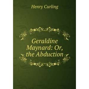  Geraldine Maynard Or, the Abduction Henry Curling Books