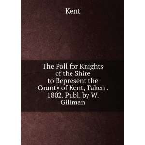   the County of Kent, Taken . 1802. Publ. by W. Gillman Kent Books