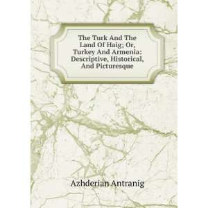 The Turk And The Land Of Haig; Or, Turkey And Armenia Descriptive 