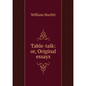  Table Talk ; Or, Original Essays William Hazlitt Books