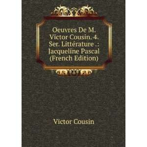 Oeuvres De M. Victor Cousin. 4. Ser. LittÃ©rature . Jacqueline 