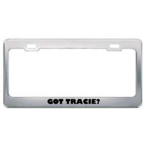  Got Tracie? Girl Name Metal License Plate Frame Holder 
