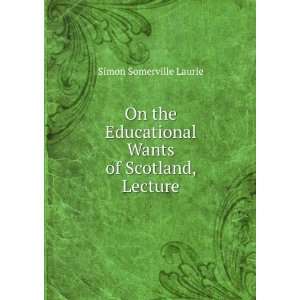   Educational Wants of Scotland, Lecture Simon Somerville Laurie Books