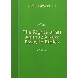   The Rights of an Animal A New Essay in Ethics John Lawrence Books