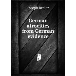    German atrocities from German evidence Joseph Bedier Books