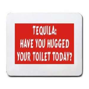  TEQUILA HAVE YOU HUGGED YOUR TOILET TODAY? Mousepad 