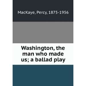   Washington, the man who made us  a ballad play, Percy MacKaye Books