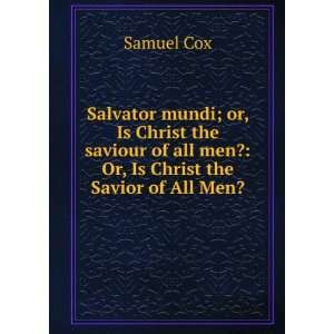 Salvator mundi; or, Is Christ the saviour of all men? Or, Is Christ 