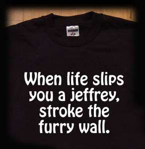 When life slips you a Jeffrey stroke the furry wall t shirtGet him 