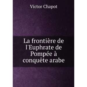   Euphrate de PompÃ©e Ã  la conquÃªte arabe Victor Chapot Books