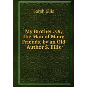  My Brother Or, the Man of Many Friends, by an Old Author 