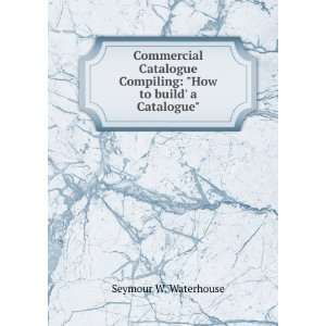 Commercial Catalogue Compiling How to build a Catalogue Seymour W 