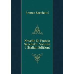   Franco Sacchetti, Volume 1 (Italian Edition) Franco Sacchetti Books
