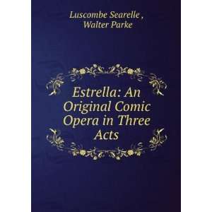 Estrella An Original Comic Opera in Three Acts Walter Parke Luscombe 