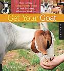 Get Your Goat How to Keep Happy, Healthy Goats in Your Backyard 
