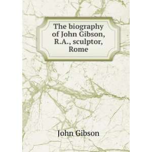   The biography of John Gibson, R.A., sculptor, Rome John Gibson Books