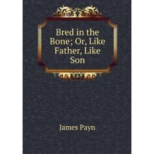    Bred in the Bone; Or, Like Father, Like Son. James Payn Books