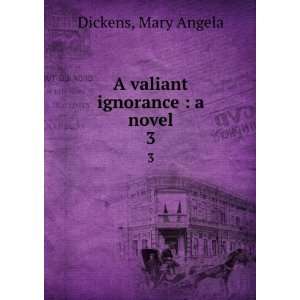  A valiant ignorance  a novel. 3 Mary Angela Dickens 