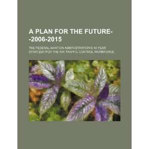  A plan for the future  2006 2015 the Federal Aviation 