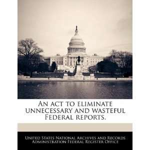  An act to eliminate unnecessary and wasteful Federal 