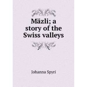  MÃ¤zli; a story of the Swiss valleys Johanna Spyri 
