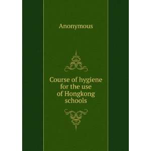    Course of hygiene for the use of Hongkong schools Anonymous Books