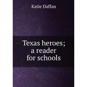  Texas heroes; a reader for schools Katie Daffan Books